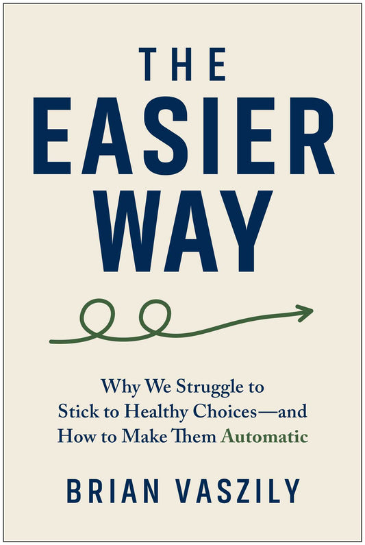 The Easier Way: Why We Struggle to Stick to Healthy Choices-and How to Make Them Automatic