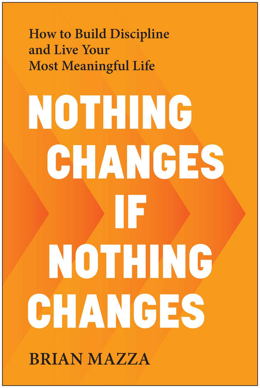 Nothing Changes If Nothing Changes: How to Build Discipline and Live Your Most Meaningful Life