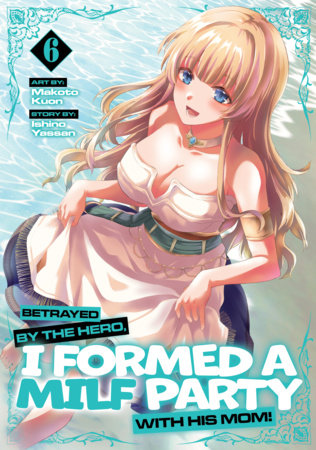 Betrayed by the Hero, I Formed a MILF Party with His Mom! (Manga) Vol. 6 | TPB
