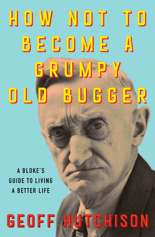 How NOT to Become a Grumpy Old Bugger A Bloke's Guide to Living a Better Life image
