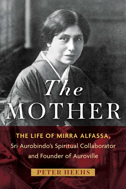 The Mother: The Life of Mirra Alfassa, Sri Aurobindo's Spiritual Collaborator and Founder of Auroville