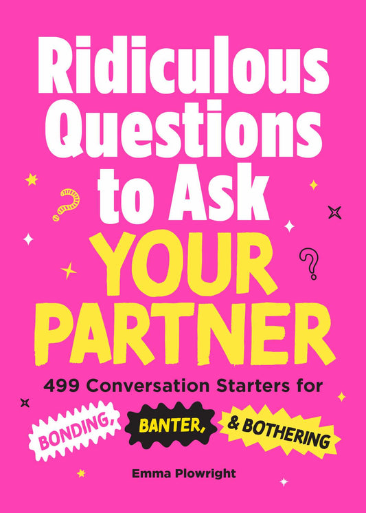Ridiculous Questions To Ask Your Partner: 499 Conversation Starters For Bonding, Banter, & Bothering
