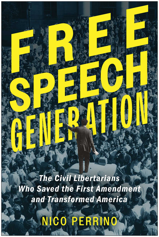 Free Speech Generation: The Civil Libertarians Who Saved the First Amendment and Transformed America
