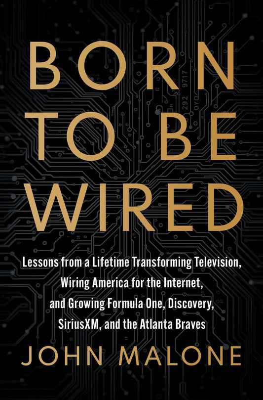 Born to Be Wired Lessons from a Lifetime Transforming Television, Wiring America for the Internet, and Growing Formula One, Discovery, Sirius XM, and the Atlanta Braves image