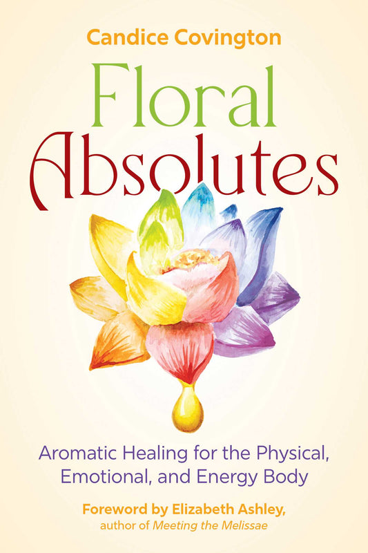 Floral Absolutes Aromatic Healing for the Physical, Emotional, and Energy Body image