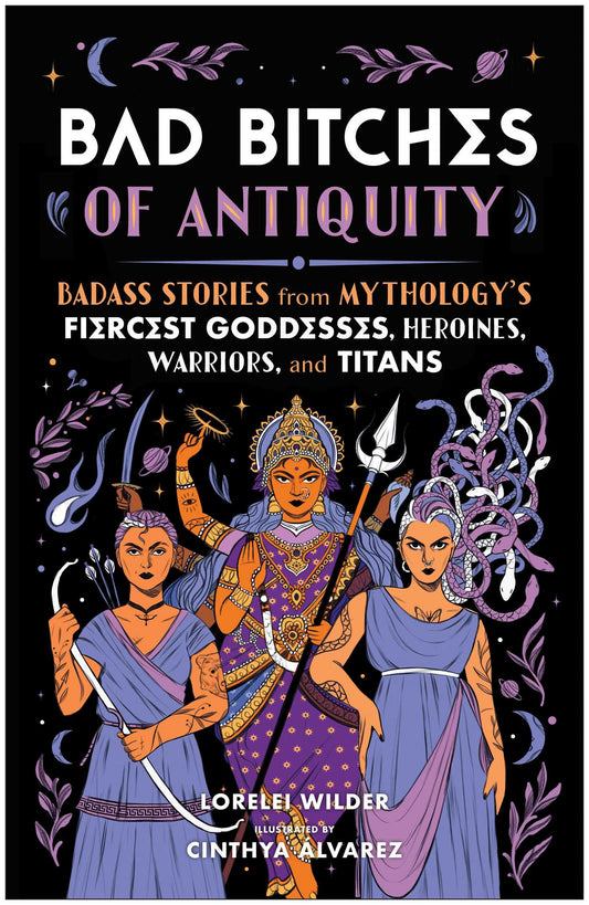 Bad Bitches of Antiquity Badass Stories from Mythology's Fiercest Goddesses, Heroines, Warriors, and Titans image