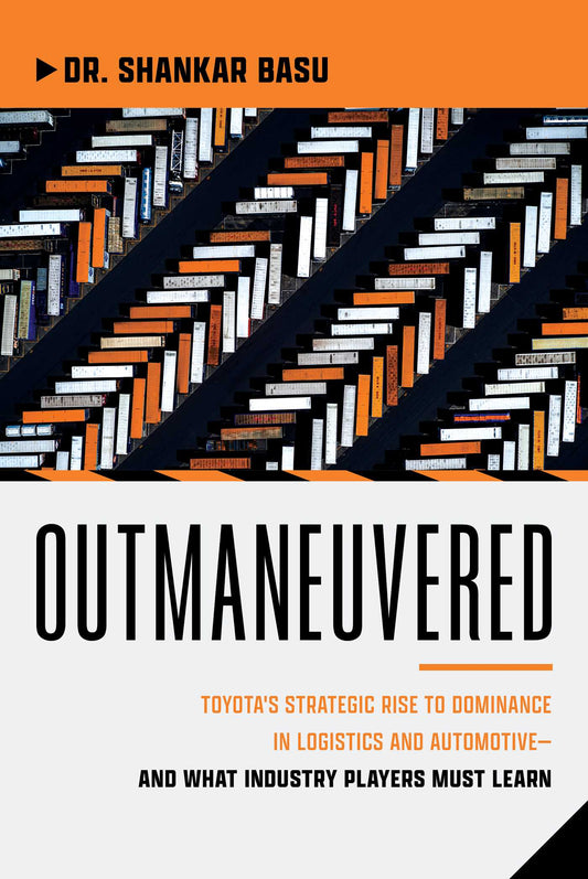 Outmaneuvered: Toyota's Strategic Rise to Dominance in Logistics and Automotive-and What Industry Players Must Learn