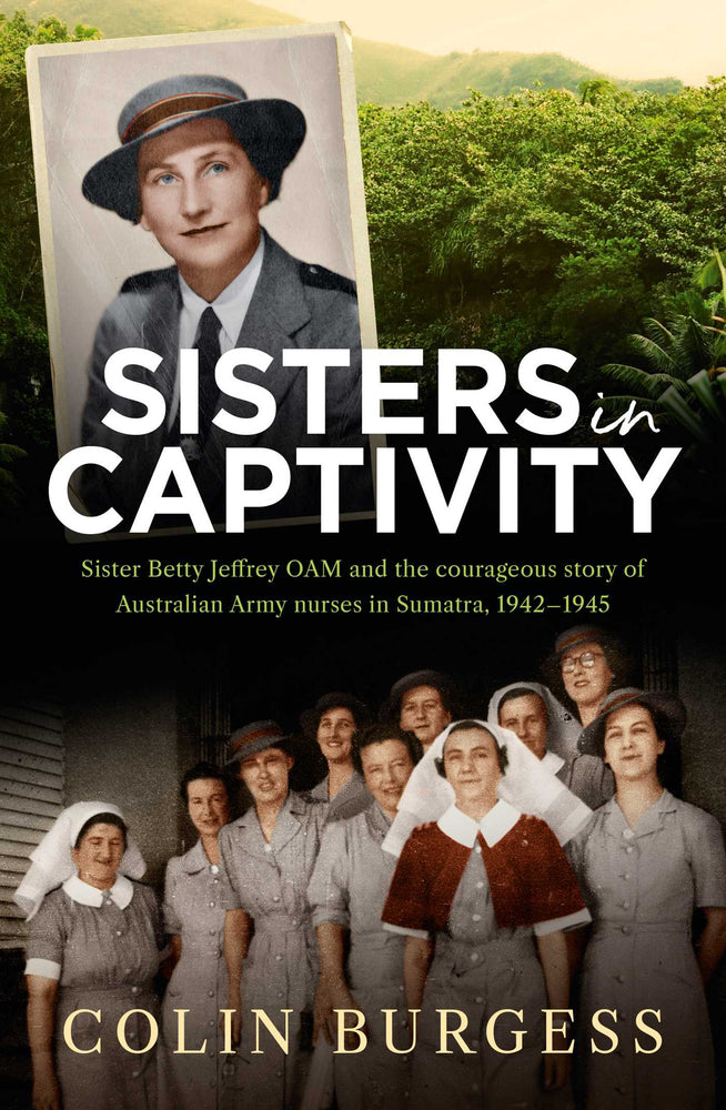 Sisters in Captivity: Sister Betty Jeffrey OAM and the courageous story of Australian Army nurses in Sumatra, 1942-1945 - Books - Image - Pop Weasel