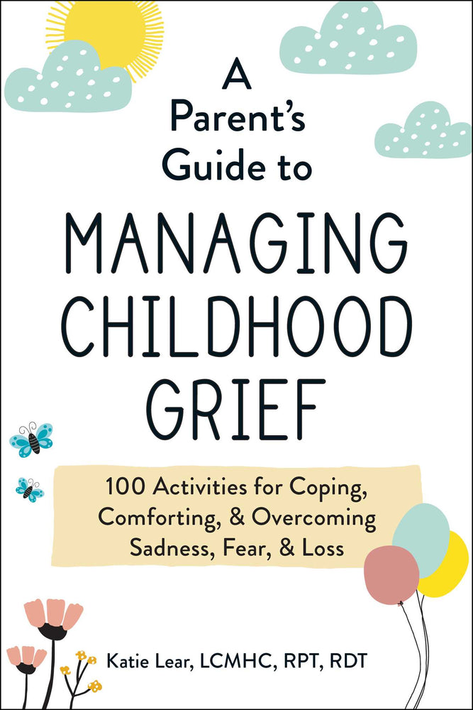 A Parent's Guide to Managing Childhood Grief: 100 Activities for Coping, Comforting, & Overcoming Sadness, Fear, & Loss - Books - Image - Pop Weasel